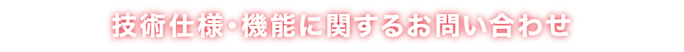技術仕様・機能に関するお問い合わせ
