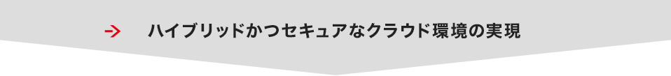 ハイブリッドかつセキュアなクラウド環境の実現